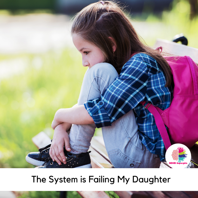 Girls with ADHD and autism are often overlooked and neglected by the systems that are supposed to be there for their support. And for my daughter, the system is failing her and I am angry.